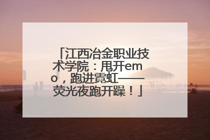 江西冶金职业技术学院：甩开emo，跑进霓虹——荧光夜跑开躁！