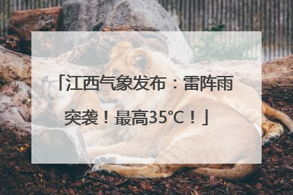 江西气象发布：雷阵雨突袭！最高35℃！