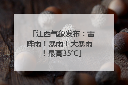 江西气象发布：雷阵雨！暴雨！大暴雨！最高35℃