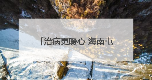 治病更暖心 海南屯昌医疗资源持续下沉