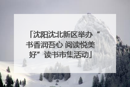 沈阳沈北新区举办“书香润吾心 阅读悦美好”读书市集活动