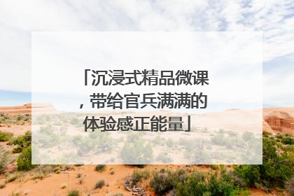 沉浸式精品微课，带给官兵满满的体验感正能量