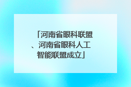 河南省眼科联盟、河南省眼科人工智能联盟成立