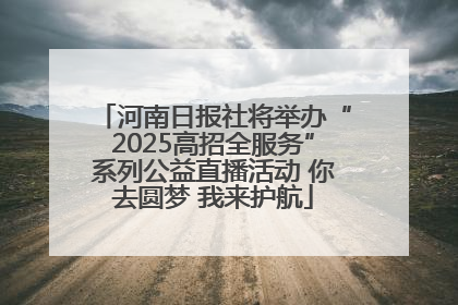 河南日报社将举办“2025高招全服务”系列公益直播活动 你去圆梦 我来护航