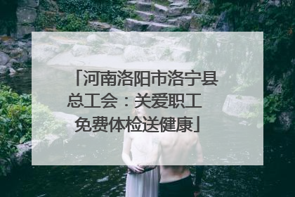 河南洛阳市洛宁县总工会：关爱职工 免费体检送健康