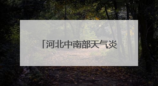 河北中南部天气炎热或有高温冒头 后天迎大范围降雨局地有中到大雨