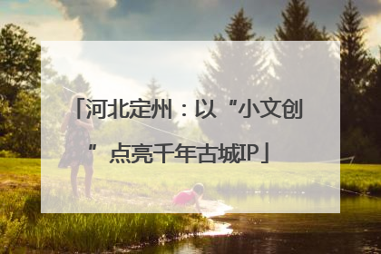 河北定州：以“小文创”点亮千年古城IP