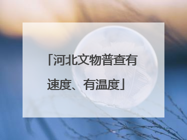 河北文物普查有速度、有温度