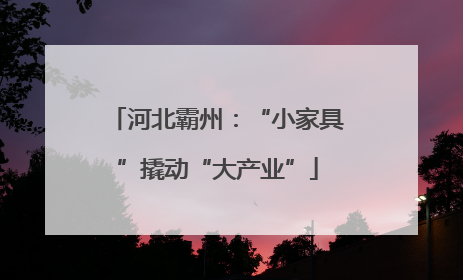 河北霸州：“小家具”撬动“大产业”