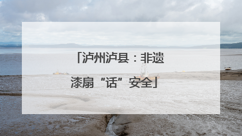 泸州泸县：非遗漆扇“话”安全