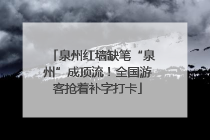 泉州红墙缺笔“泉州”成顶流！全国游客抢着补字打卡