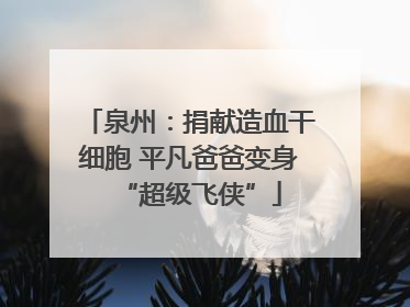 泉州：捐献造血干细胞 平凡爸爸变身“超级飞侠”