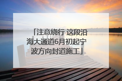 注意绕行 这段沿海大通道6月初起宁波方向封道施工