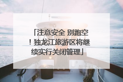 注意安全 别跑空！独龙江旅游区将继续实行关闭管理