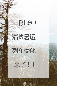 注意！淄博暑运列车变化来了！