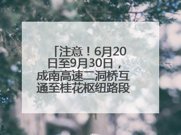 注意！6月20日至9月30日，成南高速二洞桥互通至桂花枢纽路段交通管制