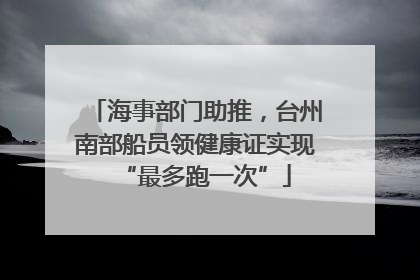 海事部门助推，台州南部船员领健康证实现“最多跑一次”