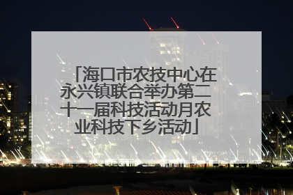 海口市农技中心在永兴镇联合举办第二十一届科技活动月农业科技下乡活动