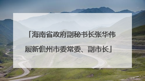 海南省政府副秘书长张华伟履新儋州市委常委、副市长