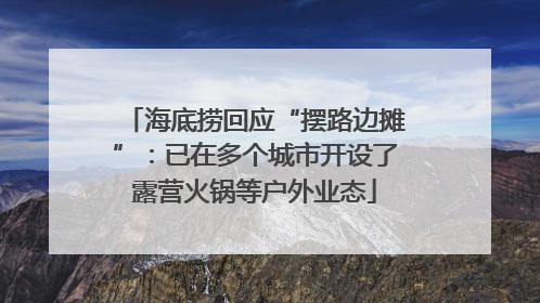 海底捞回应“摆路边摊”：已在多个城市开设了露营火锅等户外业态