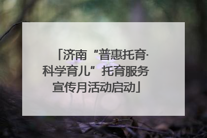 济南“普惠托育·科学育儿”托育服务宣传月活动启动