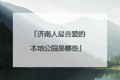 济南人最喜爱的本地公园是哪些