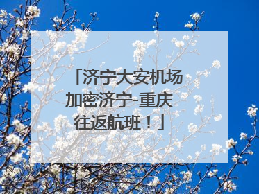 济宁大安机场加密济宁-重庆往返航班！