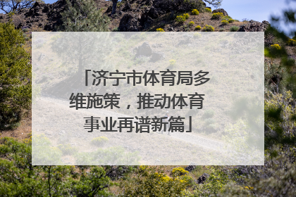 济宁市体育局多维施策，推动体育事业再谱新篇
