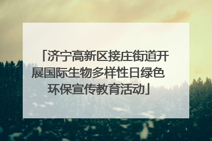 济宁高新区接庄街道开展国际生物多样性日绿色环保宣传教育活动