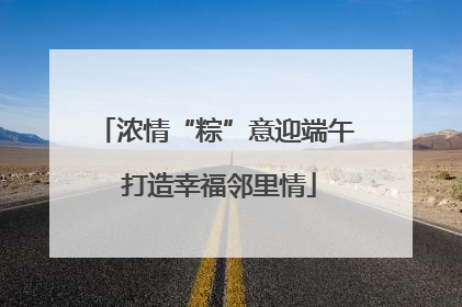 浓情“粽”意迎端午 打造幸福邻里情