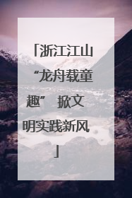浙江江山“龙舟载童趣” 掀文明实践新风