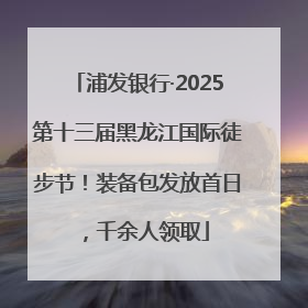 浦发银行·2025第十三届黑龙江国际徒步节！装备包发放首日，千余人领取
