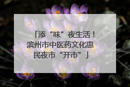 添“味”夜生活！滨州市中医药文化惠民夜市“开市”