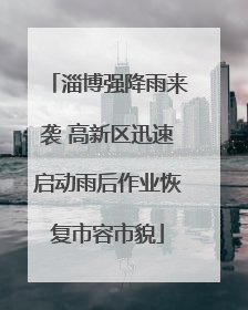 淄博强降雨来袭 高新区迅速启动雨后作业恢复市容市貌