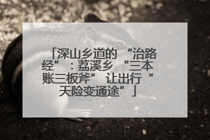 深山乡道的 “治路经”：荔溪乡 “三本账三板斧” 让出行“天险变通途”