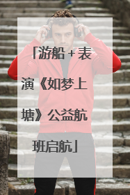 游船＋表演《如梦上塘》公益航班启航
