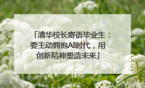 清华校长寄语毕业生：要主动拥抱AI时代，用创新精神塑造未来