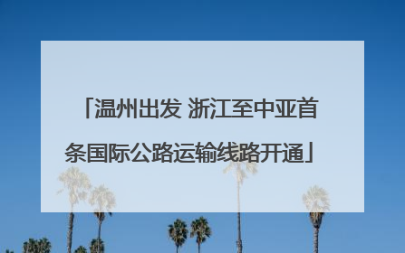 温州出发 浙江至中亚首条国际公路运输线路开通