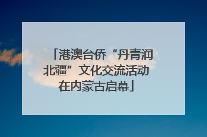 港澳台侨“丹青润北疆”文化交流活动在内蒙古启幕