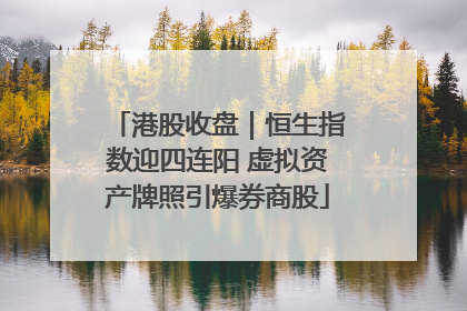 港股收盘｜恒生指数迎四连阳 虚拟资产牌照引爆券商股