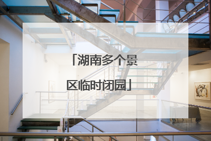 湖南多个景区临时闭园