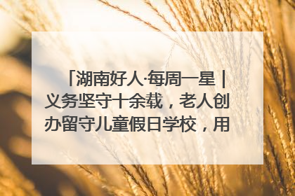 湖南好人·每周一星｜义务坚守十余载，老人创办留守儿童假日学校，用爱传道以心授艺