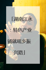 湖南江永：特色产业铺就瑶乡振兴路