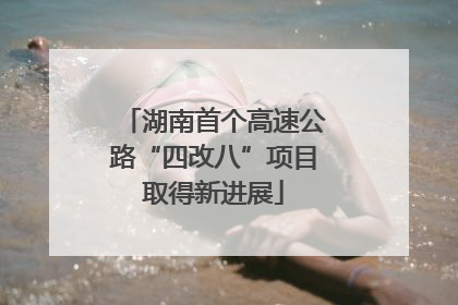 湖南首个高速公路“四改八”项目取得新进展