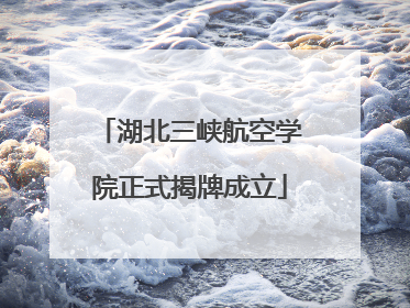湖北三峡航空学院正式揭牌成立