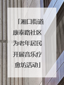湘口街道康泰路社区为老年居民开展音乐疗愈坊活动