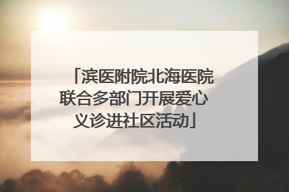 滨医附院北海医院联合多部门开展爱心义诊进社区活动