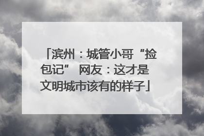滨州：城管小哥“捡包记” 网友：这才是文明城市该有的样子