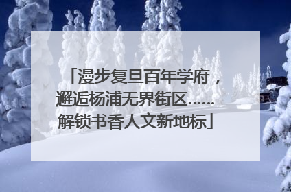 漫步复旦百年学府，邂逅杨浦无界街区……解锁书香人文新地标