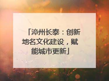 漳州长泰：创新地名文化建设，赋能城市更新